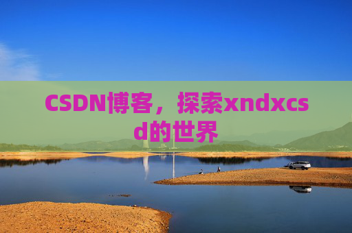 CSDN博客，探索xndxcsd的世界